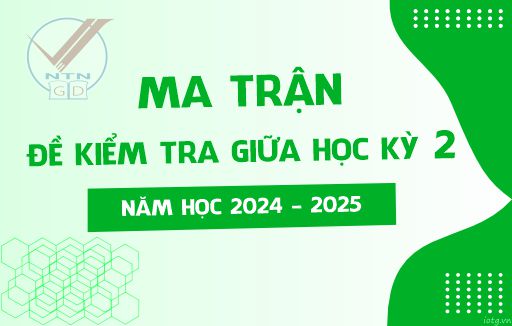 Ma trận đề Kiểm tra Giữa Học kỳ 2 - Năm học 2024 - 2025